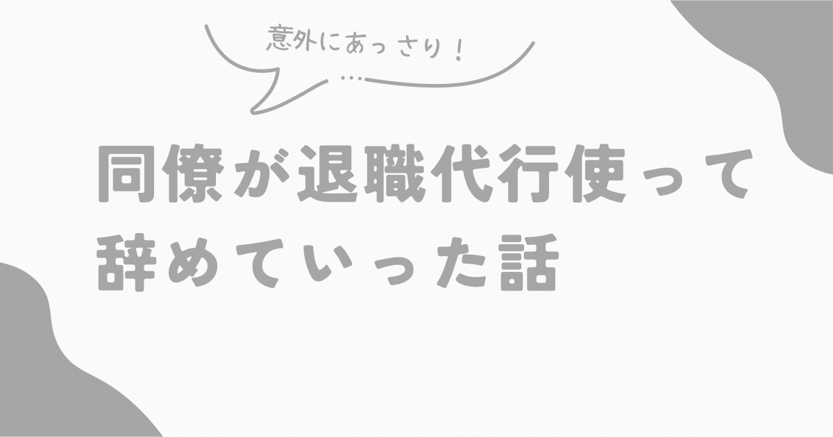 意外にあっさり！ 同僚が退職代行使って辞めていった話